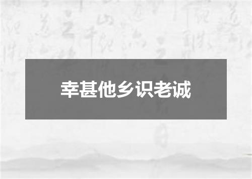 幸甚他乡识老诚