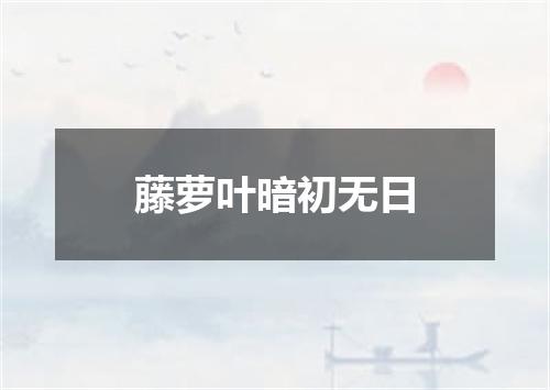 藤萝叶暗初无日