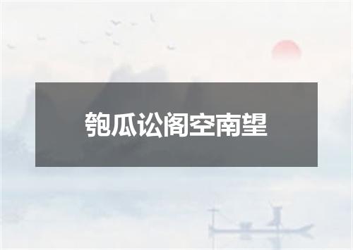 匏瓜讼阁空南望