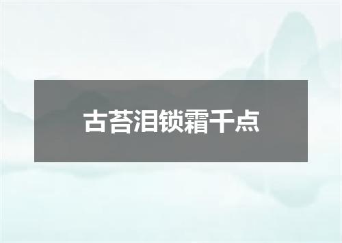 古苔泪锁霜千点