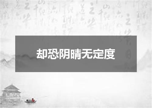 却恐阴晴无定度