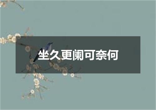 坐久更阑可奈何