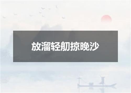 放溜轻舠掠晚沙