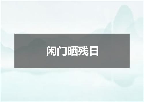 闲门晒残日