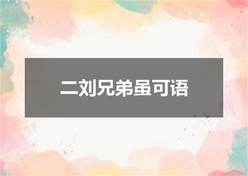 二刘兄弟虽可语