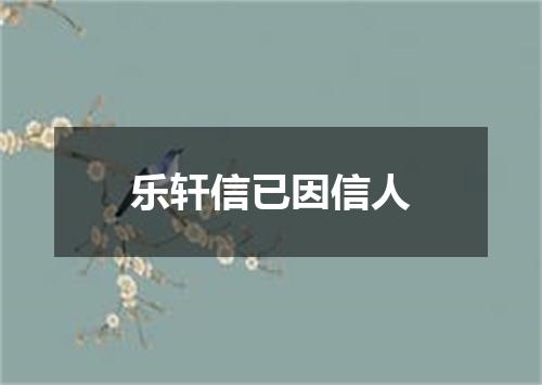 乐轩信已因信人