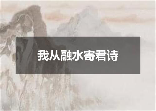 我从融水寄君诗