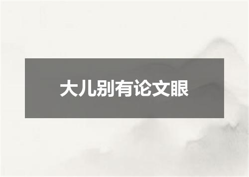 大儿别有论文眼