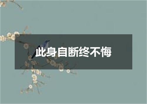 此身自断终不悔