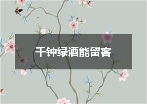 千钟绿酒能留客