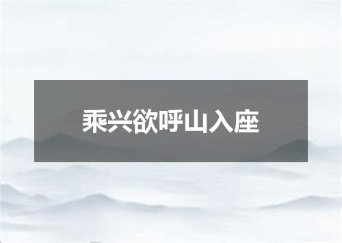 乘兴欲呼山入座