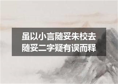 虽以小言随妥朱校去随妥二字疑有误而释