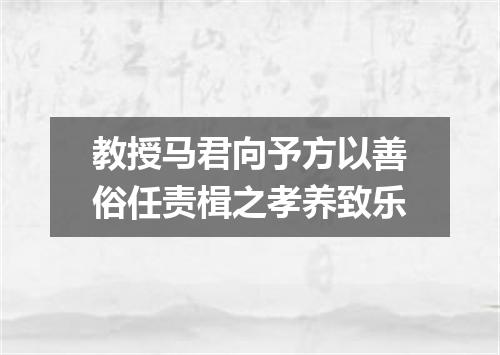 教授马君向予方以善俗任责楫之孝养致乐