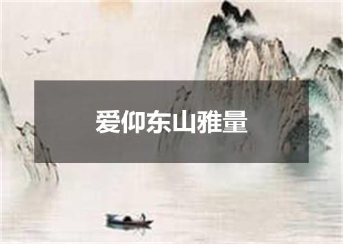 爱仰东山雅量