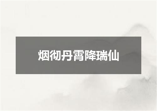 烟彻丹霄降瑞仙