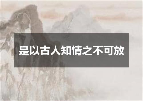 是以古人知情之不可放