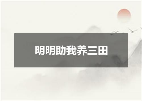 明明助我养三田