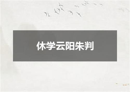 休学云阳朱判