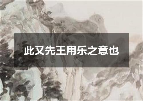 此又先王用乐之意也