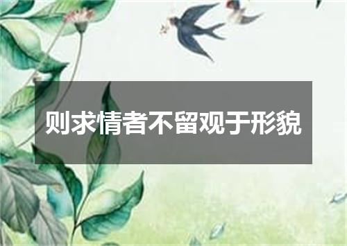 则求情者不留观于形貌