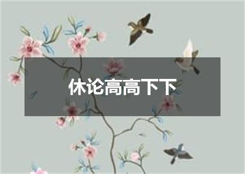 休论高高下下