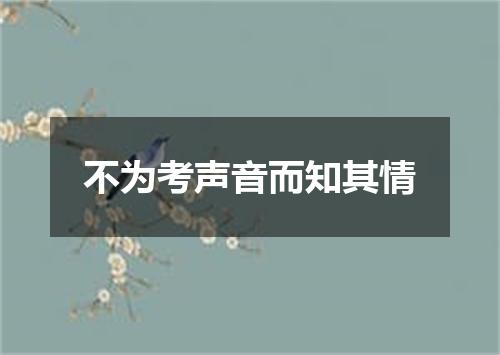 不为考声音而知其情