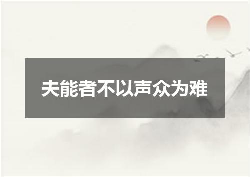 夫能者不以声众为难