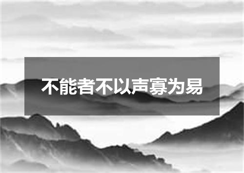 不能者不以声寡为易