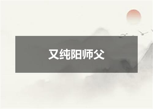 又纯阳师父