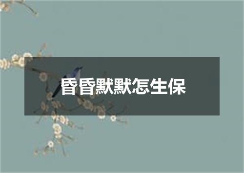 昏昏默默怎生保