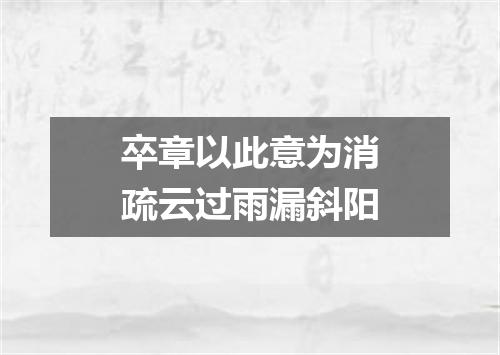 卒章以此意为消疏云过雨漏斜阳