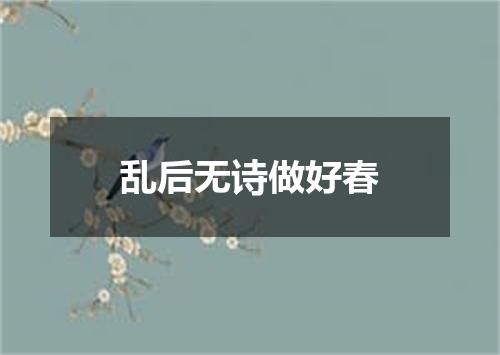 乱后无诗做好春