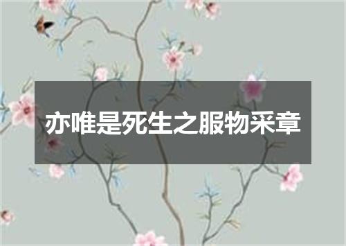 亦唯是死生之服物采章