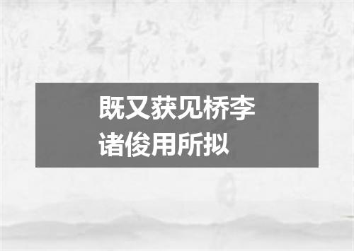 既又获见桥李诸俊用所拟