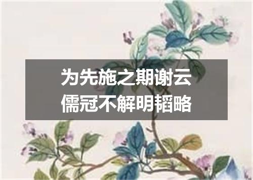 为先施之期谢云儒冠不解明韬略