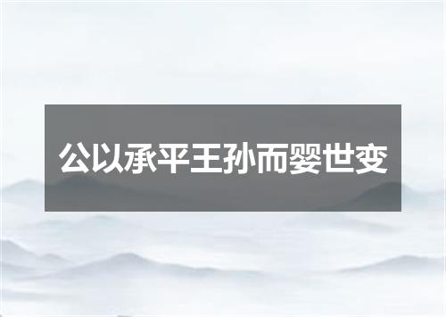 公以承平王孙而婴世变