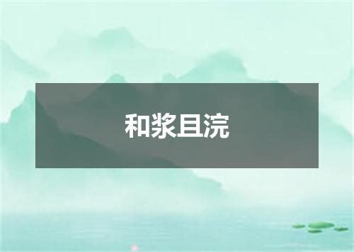 和浆且浣