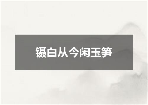 镊白从今闲玉笋