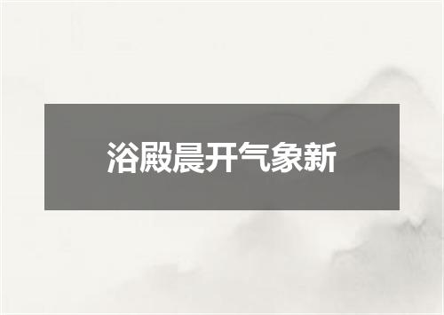 浴殿晨开气象新