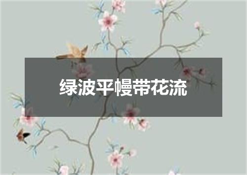 绿波平幔带花流