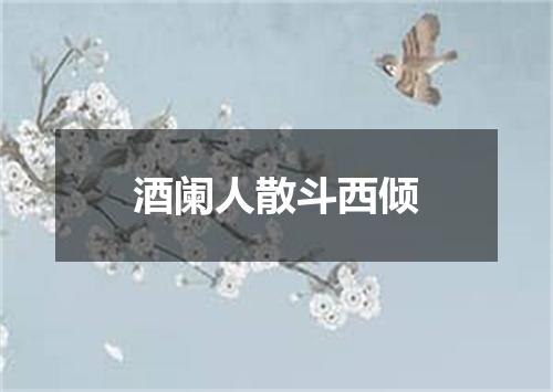 酒阑人散斗西倾