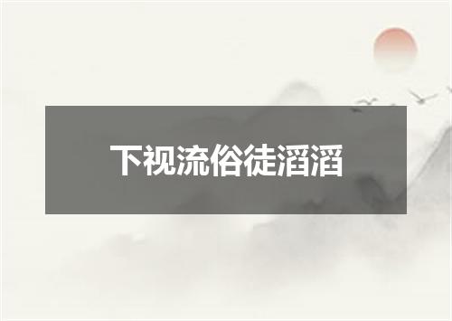 下视流俗徒滔滔