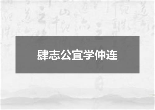 肆志公宜学仲连