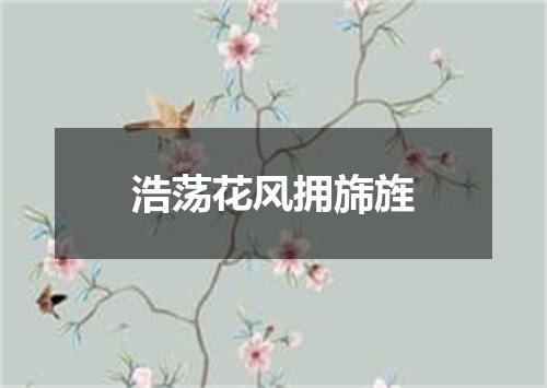 浩荡花风拥旆旌