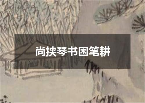 尚挟琴书困笔耕