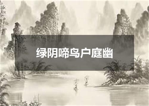 绿阴啼鸟户庭幽