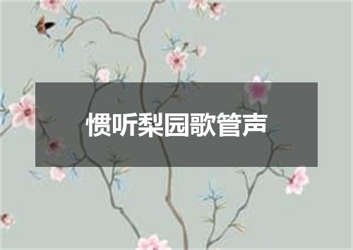 惯听梨园歌管声