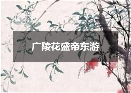 广陵花盛帝东游