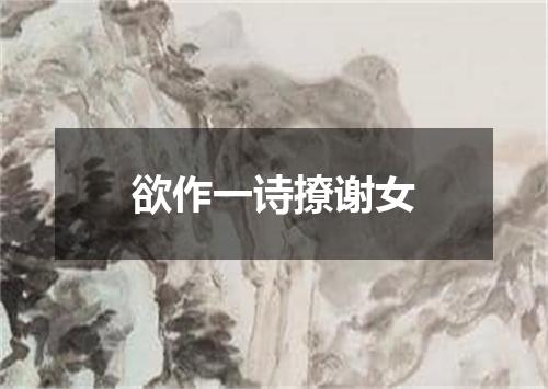 欲作一诗撩谢女