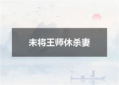 未将王师休杀妻